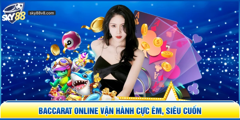 Baccarat Online vận hành cực êm, siêu cuốn