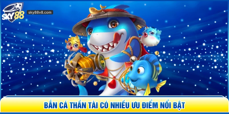 Bắn cá Thần Tài có nhiều ưu điểm nổi bật