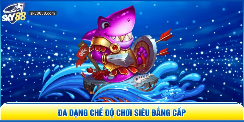 Đa dạng chế độ chơi siêu đẳng cấp