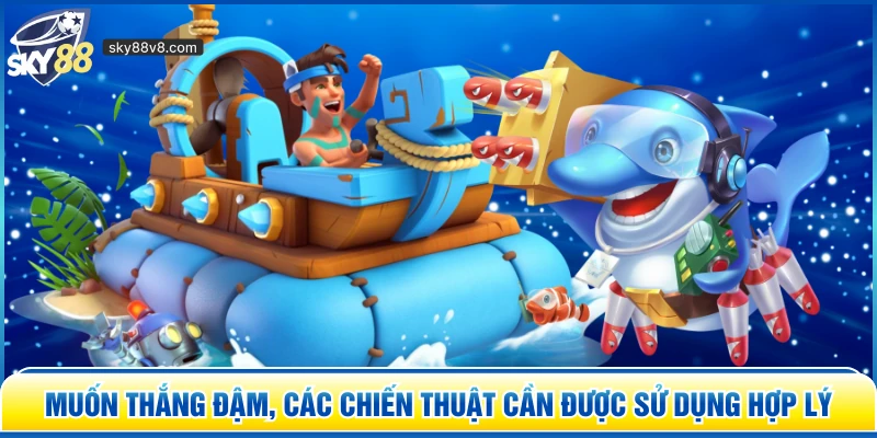 Muốn thắng đậm, các chiến thuật cần được sử dụng hợp lý