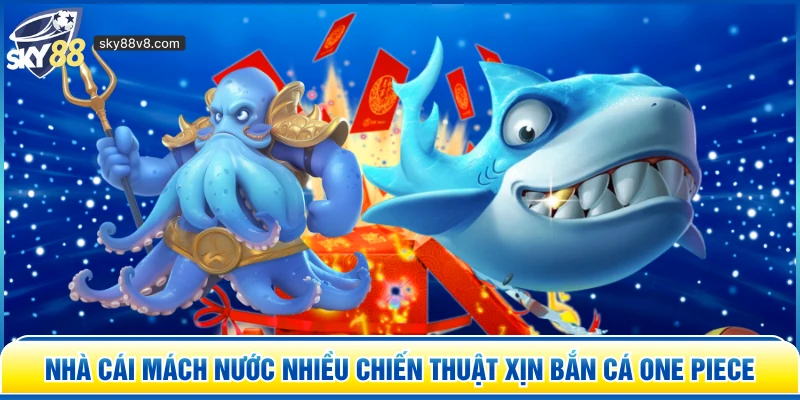 Nhà cái mách nước nhiều chiến thuật xịn Bắn Cá One Piece