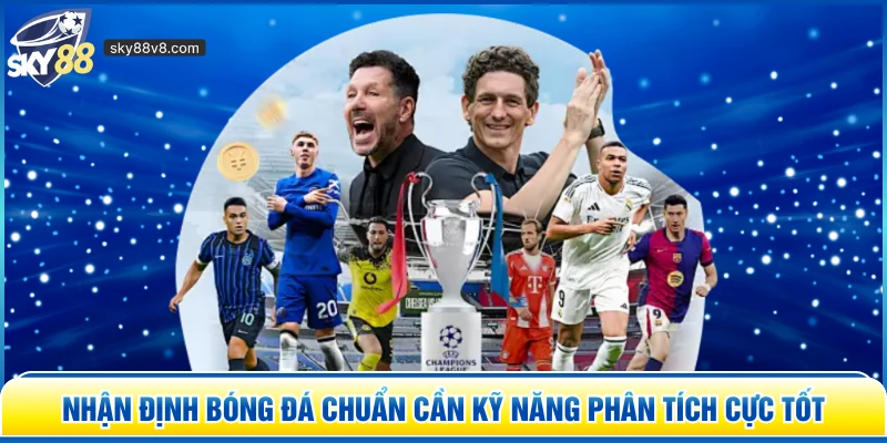 Nhận Định Bóng Đá chuẩn cần kỹ năng phân tích cực tốt