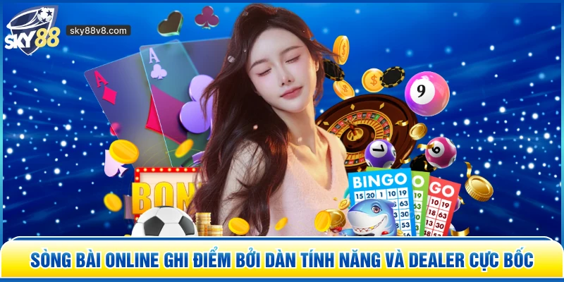 Sòng bài online ghi điểm bởi dàn tính năng và Dealer cực bốc