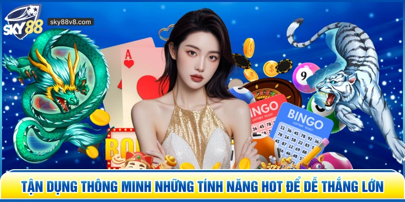 Tận dụng thông minh những tính năng hot để dễ thắng lớn