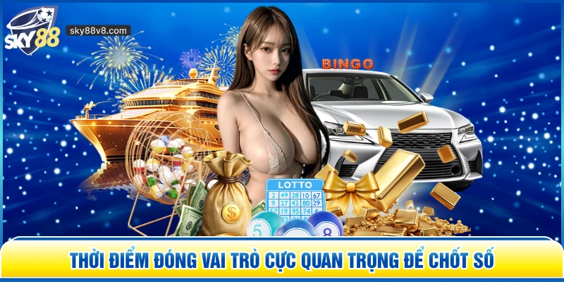 Thời điểm đóng vai trò cực quan trọng để chốt số