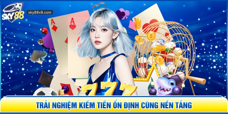 Trải nghiệm kiếm tiền ổn định cùng nền tảng